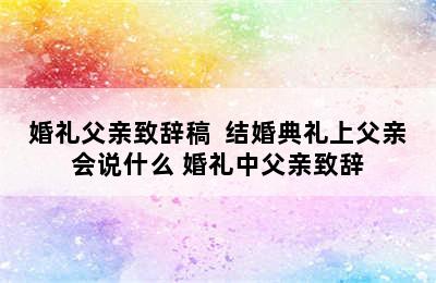 婚礼父亲致辞稿  结婚典礼上父亲会说什么 婚礼中父亲致辞